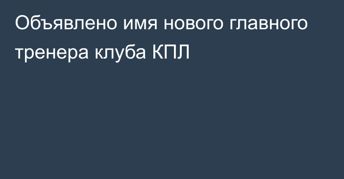 Объявлено имя нового главного тренера клуба КПЛ