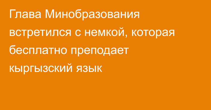 Глава Минобразования встретился с немкой, которая бесплатно преподает кыргызский язык