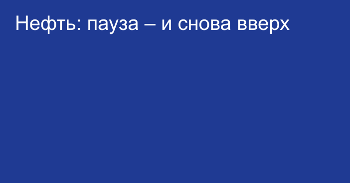 Нефть: пауза – и снова вверх