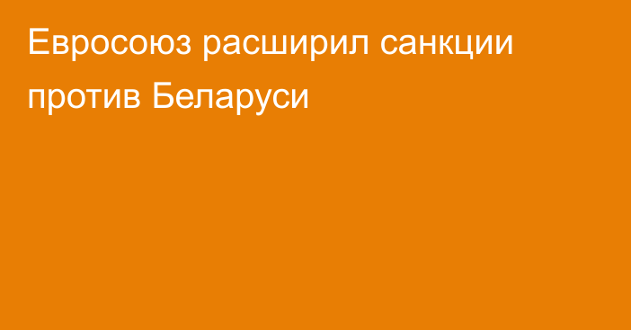 Евросоюз расширил санкции против Беларуси