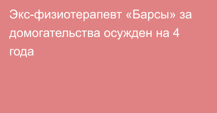 Экс-физиотерапевт «Барсы» за домогательства осужден на 4 года