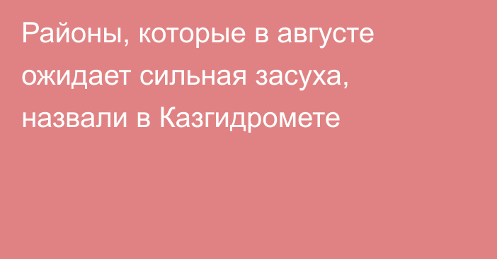 Районы, которые в августе ожидает сильная засуха, назвали в Казгидромете