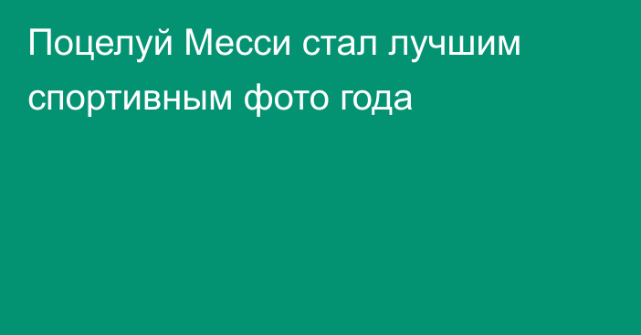 Поцелуй Месси стал лучшим спортивным фото года