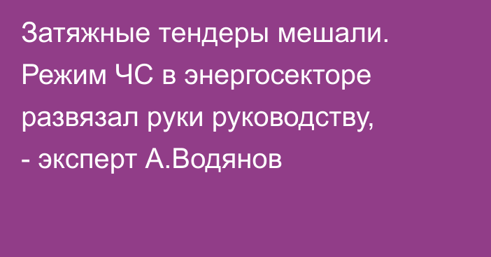 Затяжные тендеры мешали. Режим ЧС в энергосекторе развязал руки руководству, - эксперт А.Водянов 