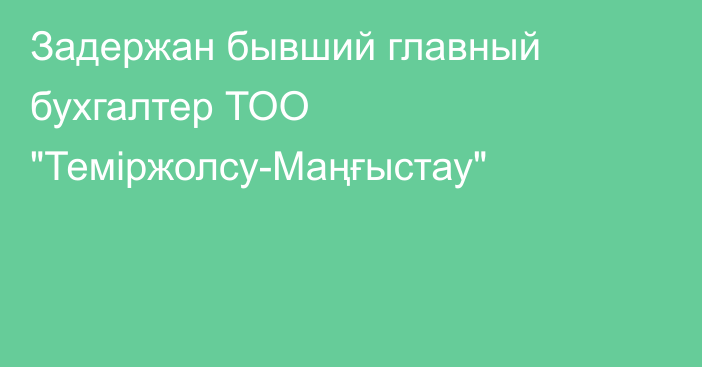 Задержан бывший главный бухгалтер ТОО 