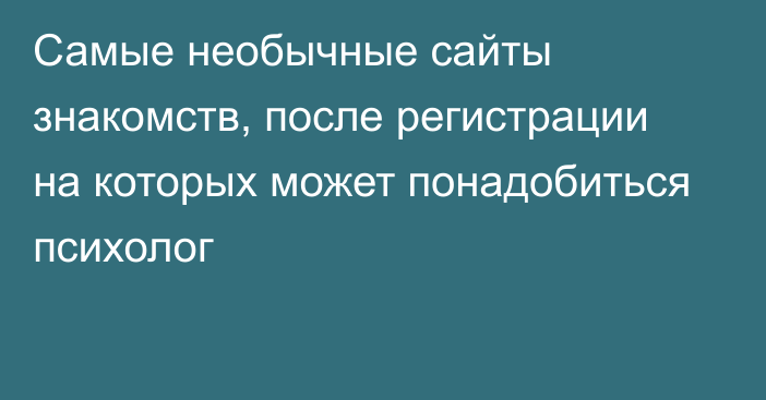 Самые необычные сайты знакомств, после регистрации на которых может понадобиться психолог