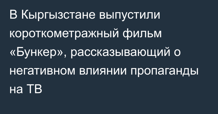 В Кыргызстане выпустили короткометражный фильм «Бункер», рассказывающий о негативном влиянии пропаганды на ТВ