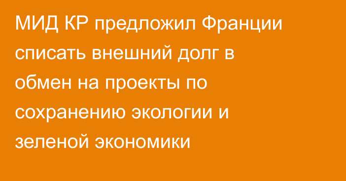 МИД КР предложил Франции списать внешний долг в обмен на проекты по сохранению экологии и зеленой экономики