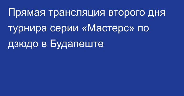 Прямая трансляция второго дня турнира серии «Мастерс» по дзюдо в Будапеште