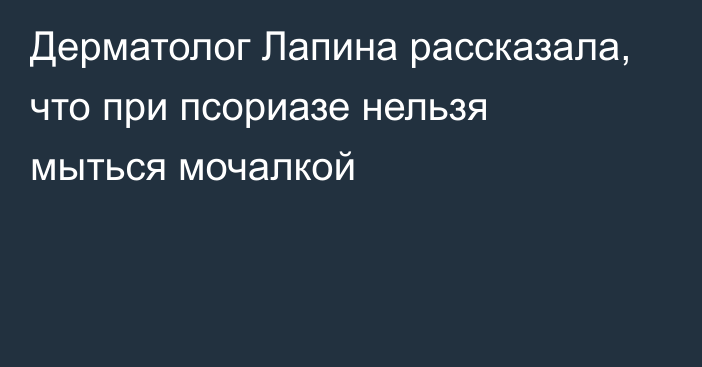 Дерматолог Лапина рассказала, что при псориазе нельзя мыться мочалкой