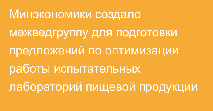 Минэкономики создало межведгруппу для подготовки предложений по оптимизации работы испытательных лабораторий пищевой продукции