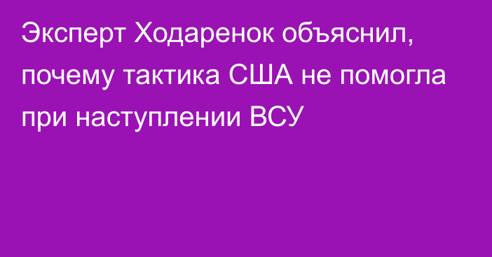 Эксперт Ходаренок объяснил, почему тактика США не помогла при наступлении ВСУ