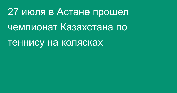 27 июля в Астане прошел чемпионат Казахстана по теннису на колясках