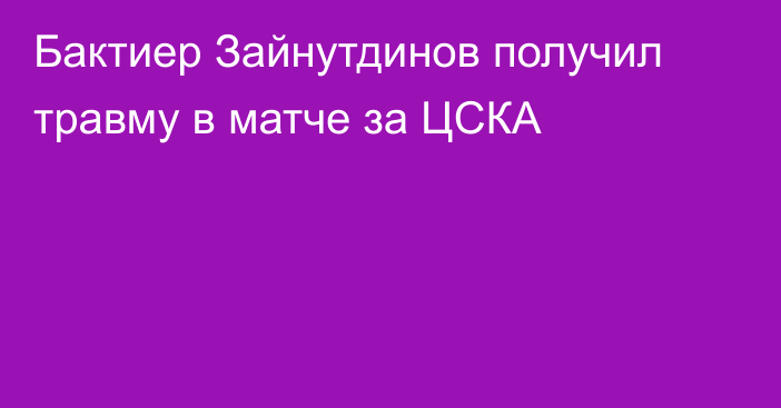 Бактиер Зайнутдинов получил травму в матче за ЦСКА