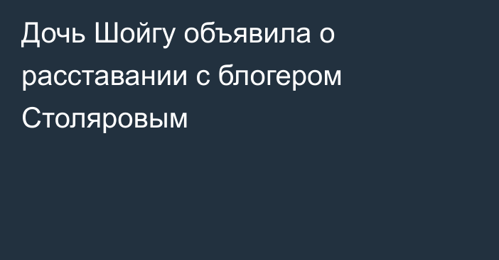 Дочь Шойгу объявила о расставании с блогером Столяровым