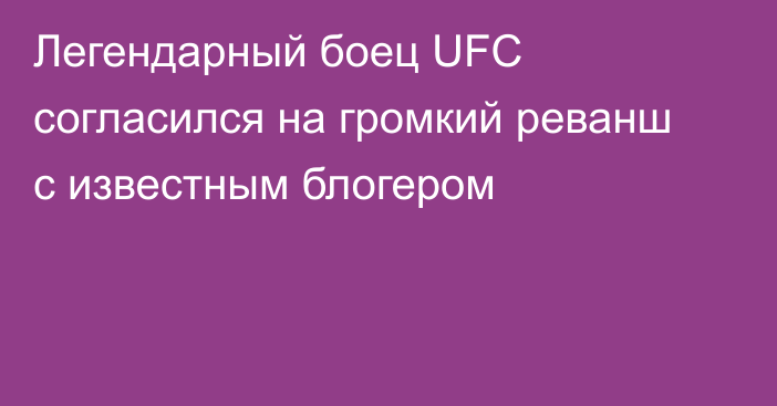 Легендарный боец UFC согласился на громкий реванш с известным блогером