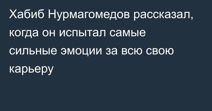 Хабиб Нурмагомедов рассказал, когда он испытал самые сильные эмоции за всю свою карьеру