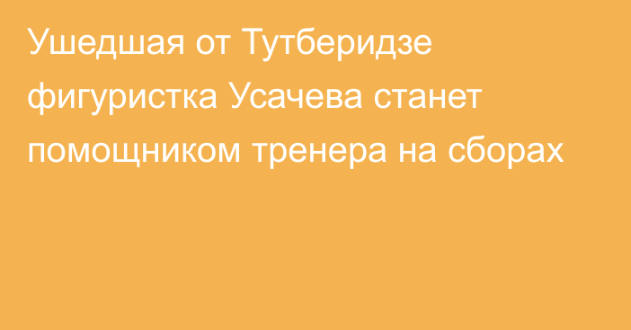 Ушедшая от Тутберидзе фигуристка Усачева станет помощником тренера на сборах