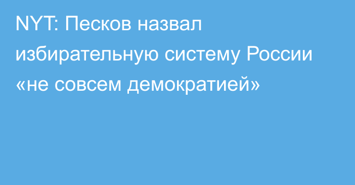 NYT: Песков назвал избирательную систему России «не совсем демократией»