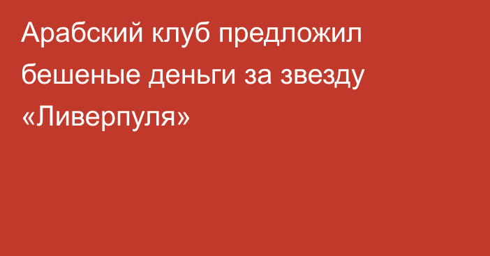 Арабский клуб предложил бешеные деньги за звезду «Ливерпуля»