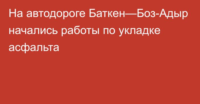 На автодороге Баткен—Боз-Адыр начались работы по укладке асфальта