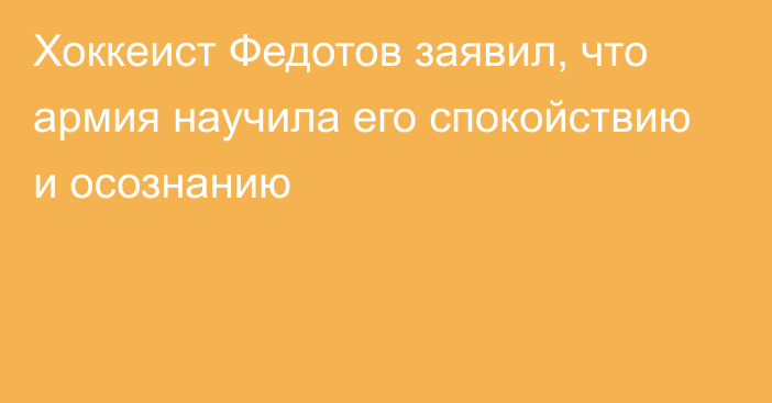 Хоккеист Федотов заявил, что армия научила его спокойствию и осознанию