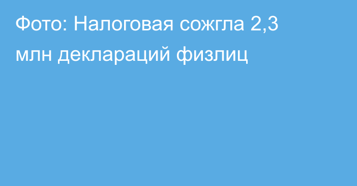 Фото: Налоговая сожгла 2,3 млн деклараций физлиц