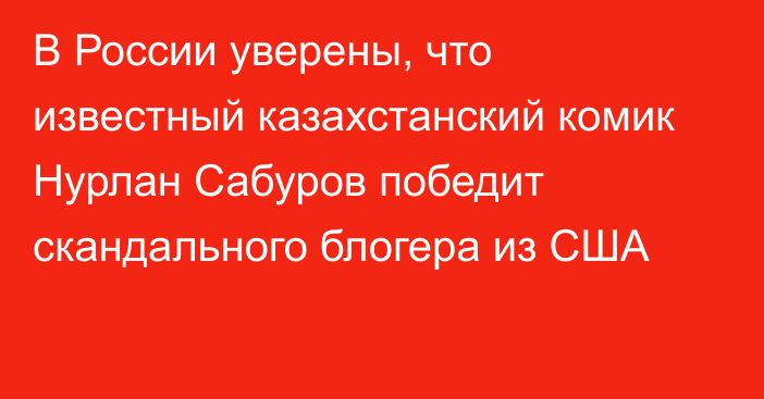 В России уверены, что известный казахстанский комик Нурлан Сабуров победит скандального блогера из США