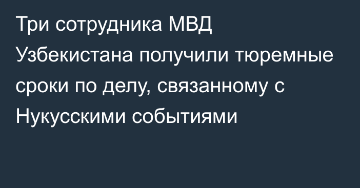 Три сотрудника МВД Узбекистана получили тюремные сроки по делу, связанному с Нукусскими событиями