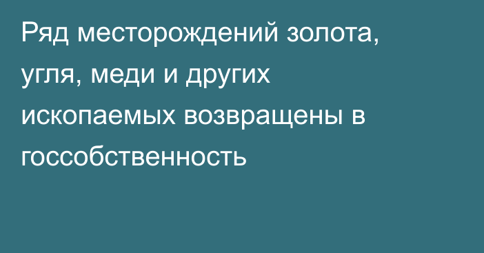 Ряд месторождений золота, угля, меди и других ископаемых возвращены в госсобственность