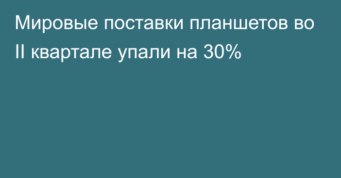 Мировые поставки планшетов во II квартале упали на 30%