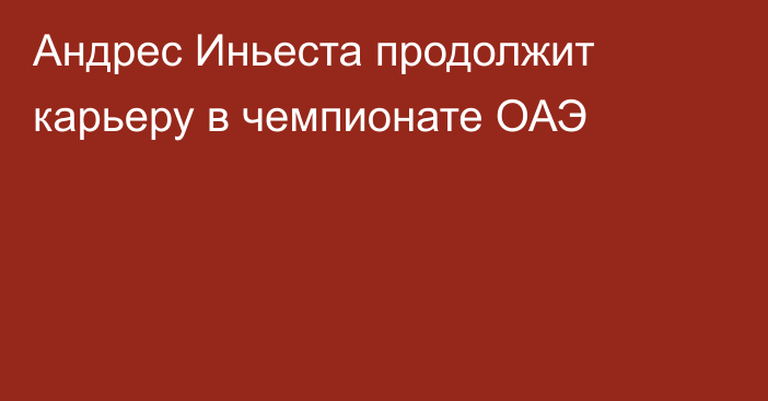 Андрес Иньеста продолжит карьеру в чемпионате ОАЭ