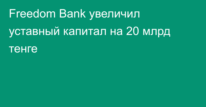 Freedom Bank увеличил уставный капитал на 20 млрд тенге