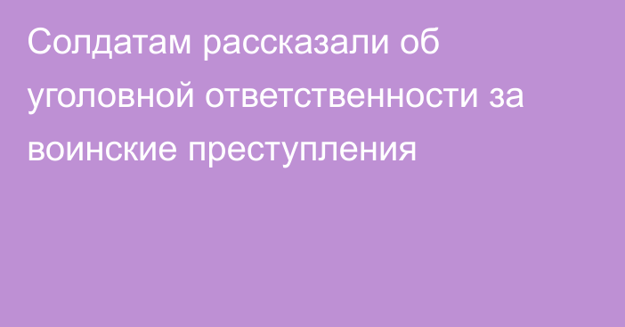 Солдатам рассказали об уголовной ответственности за воинские преступления