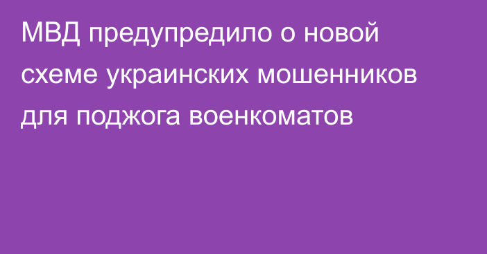 МВД предупредило о новой схеме украинских мошенников для поджога военкоматов