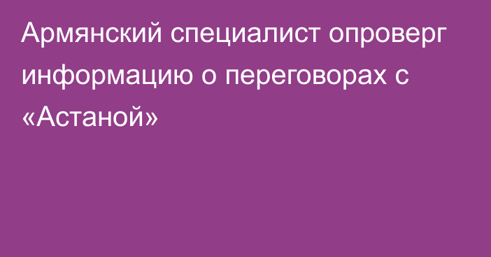 Армянский специалист опроверг информацию о переговорах с «Астаной»