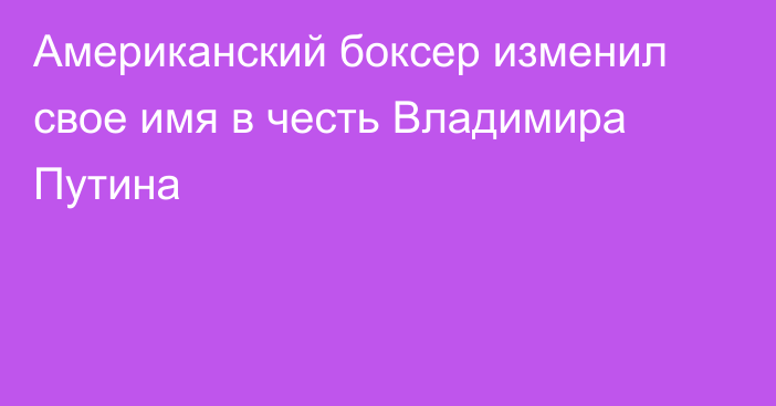 Американский боксер изменил свое имя в честь Владимира Путина