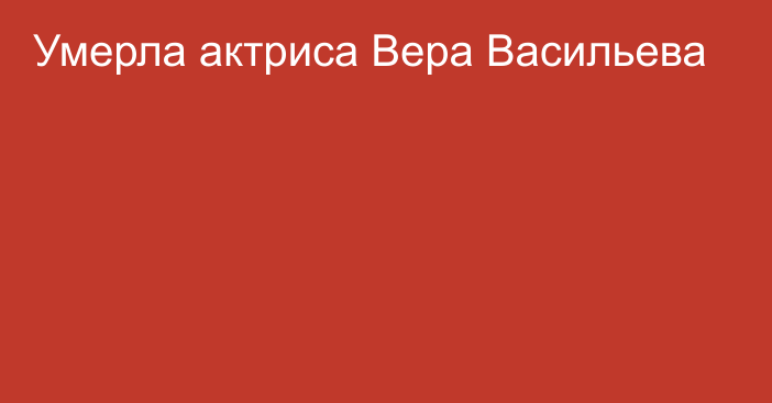 Умерла актриса Вера Васильева