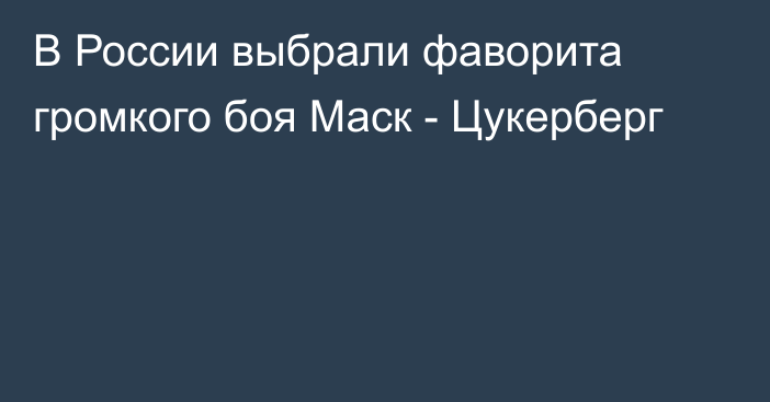 В России выбрали фаворита громкого боя Маск - Цукерберг