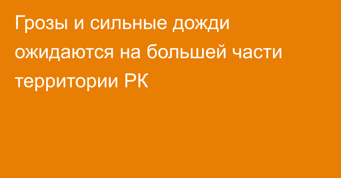 Грозы и сильные дожди ожидаются на большей части территории РК