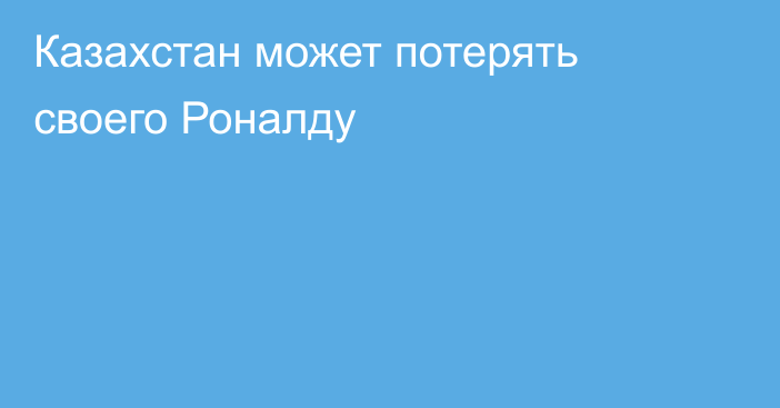 Казахстан может потерять своего Роналду