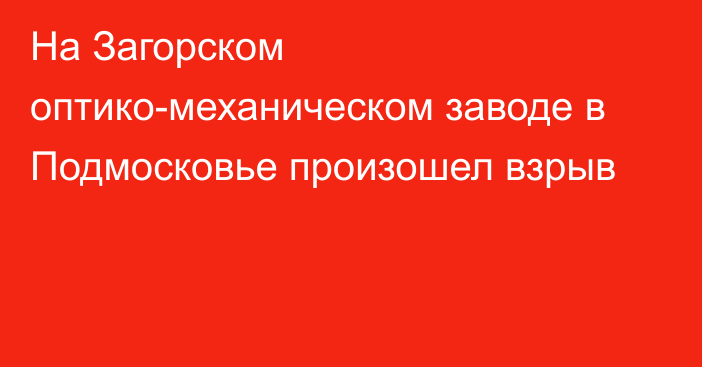 На Загорском оптико-механическом заводе в Подмосковье произошел взрыв