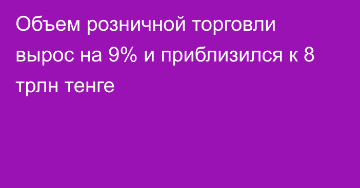 Объем розничной торговли вырос на 9% и приблизился к 8 трлн тенге