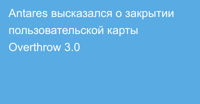 Antares высказался о закрытии пользовательской карты Overthrow 3.0