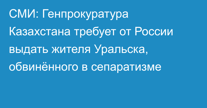 СМИ: Генпрокуратура Казахстана требует от России выдать жителя Уральска, обвинённого в сепаратизме