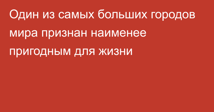 Один из самых больших городов мира признан наименее пригодным для жизни