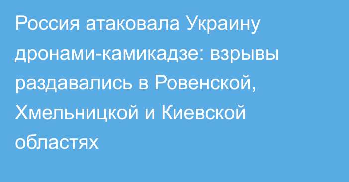 Россия атаковала Украину дронами-камикадзе: взрывы раздавались в Ровенской, Хмельницкой и Киевской областях