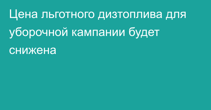 Цена льготного дизтоплива для уборочной кампании будет снижена