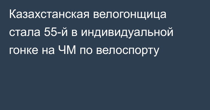 Казахстанская велогонщица стала 55-й в индивидуальной гонке на ЧМ по велоспорту