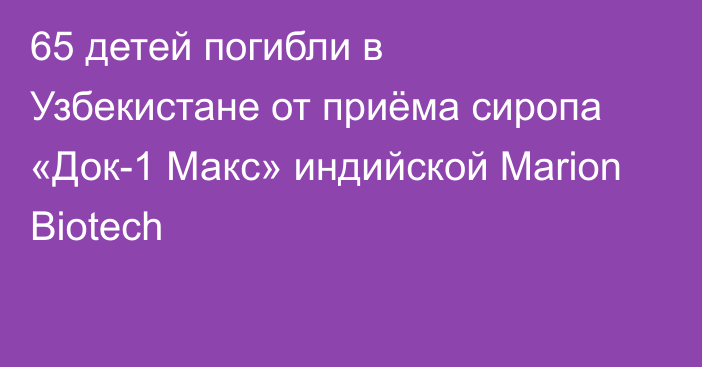 65 детей погибли в Узбекистане от приёма сиропа «Док-1 Макс»  индийской Marion Biotech